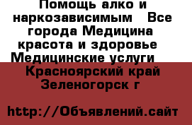 Помощь алко и наркозависимым - Все города Медицина, красота и здоровье » Медицинские услуги   . Красноярский край,Зеленогорск г.